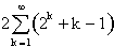 2[the sum of k is 1 to infinity of (2^k + k -1)]