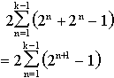 2[the sum of n is 1 to (k-1) of (2^n +2^n - 1)] = 2[the sum of n is 1 to (k-1) of (2^(n+1) - 1)]